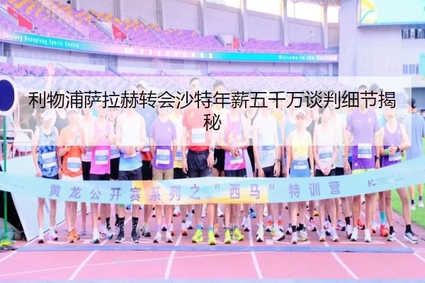 利物浦萨拉赫转会沙特年薪五千万谈判细节揭秘