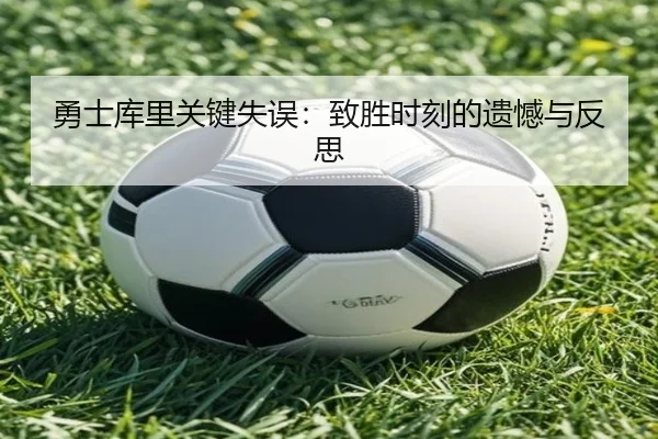 勇士库里关键失误：致胜时刻的遗憾与反思