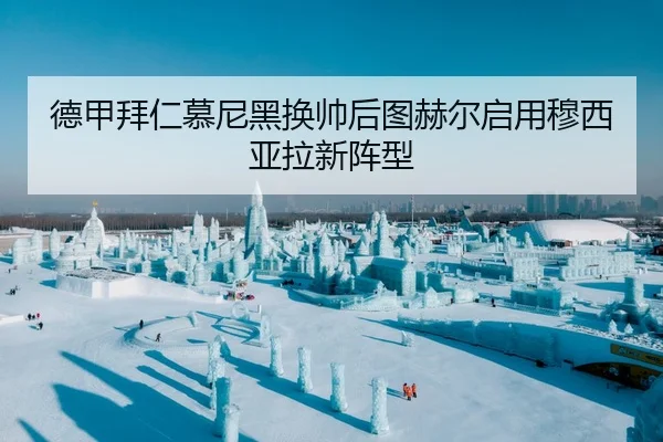 德甲拜仁慕尼黑换帅后图赫尔启用穆西亚拉新阵型