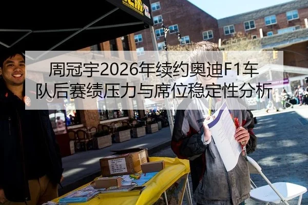 周冠宇2026年续约奥迪F1车队后赛绩压力与席位稳定性分析